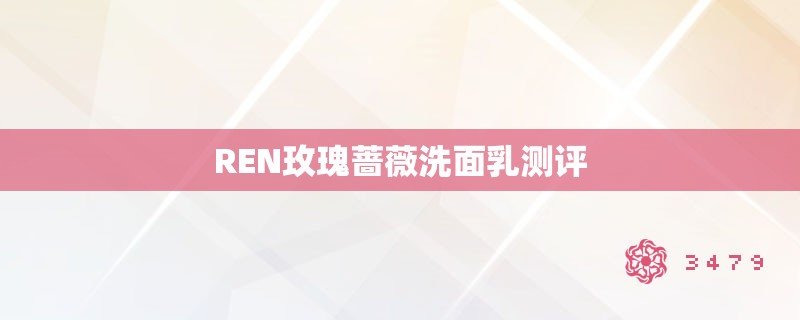 REN玫瑰蔷薇洗面乳测评
