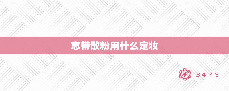 忘带散粉用什么定妆