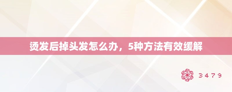 烫发后掉头发怎么办，5种方法有效缓解