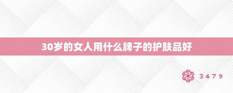 30岁的女人用什么牌子的护肤品好