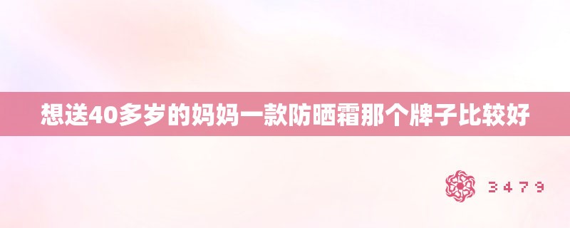 想送40多岁的妈妈一款防晒霜那个牌子比较好