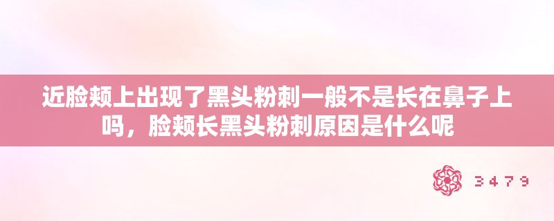 近脸颊上出现了黑头粉刺一般不是长在鼻子上吗,脸颊长黑头粉刺原因是什么呢 近脸颊上出现了黑头粉刺一般不是长在鼻子上吗,脸颊长黑头粉刺原因是什么呢