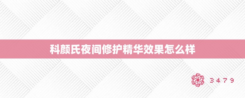 科颜氏夜间修护精华效果怎么样