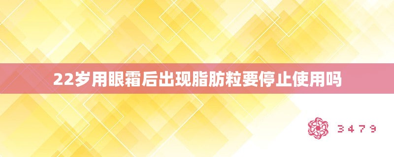 22岁用眼霜后出现脂肪粒要停止使用吗