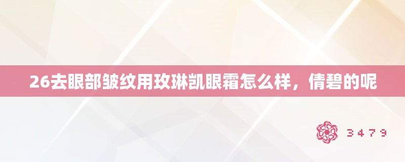 26去眼部皱纹用玫琳凯眼霜怎么样，倩碧的呢