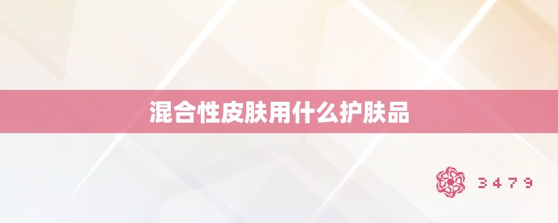 混合性皮肤用什么护肤品