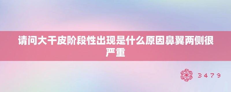 请问大干皮阶段性出现是什么原因鼻翼两侧很严重