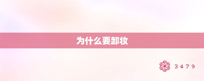 为什么要卸妆 为什么要卸妆