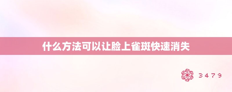 什么方法可以让脸上雀斑快速消失