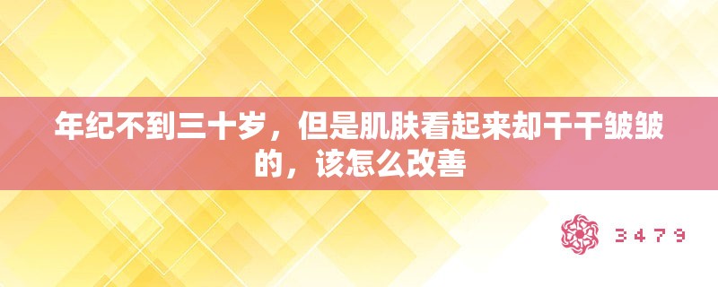 年纪不到三十岁，但是肌肤看起来却干干皱皱的，该怎么改善