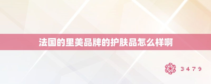 法国的里美品牌的护肤品怎么样啊