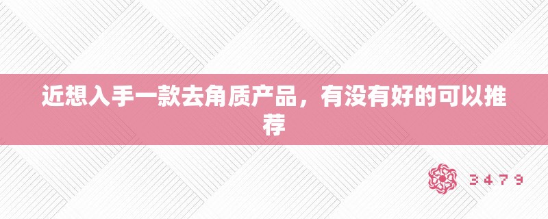 近想入手一款去角质产品，有没有好的可以推荐