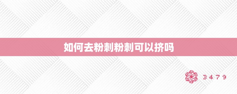 如何去粉刺粉刺可以挤吗