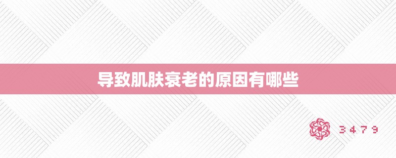 导致肌肤衰老的原因有哪些