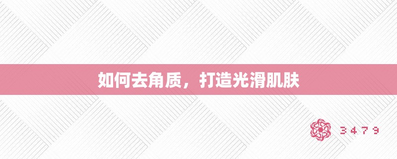 如何去角质，打造光滑肌肤
