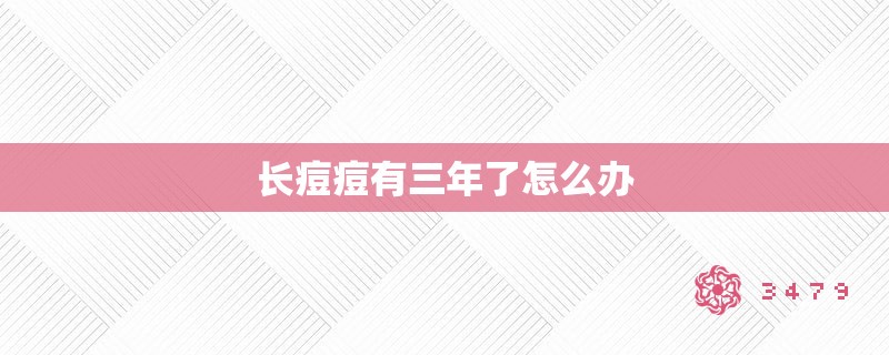 长痘痘有三年了怎么办