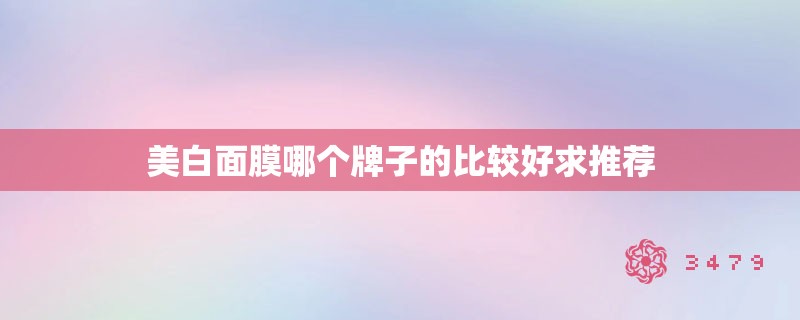美白面膜哪个牌子的比较好求推荐