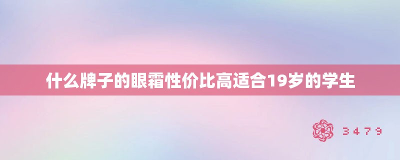 什么牌子的眼霜性价比高适合19岁的学生