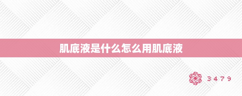 肌底液是什么怎么用肌底液