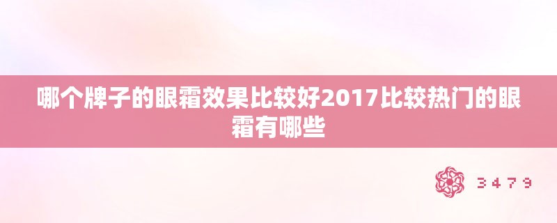 哪个牌子的眼霜效果比较好2017比较热门的眼霜有哪些 哪个牌子的眼霜效果比较好2017比较热门的眼霜有哪些