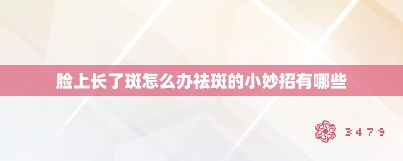 脸上长了斑怎么办祛斑的小妙招有哪些