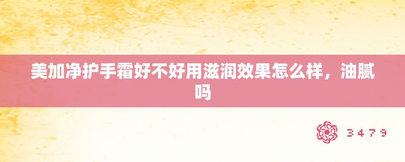 美加净护手霜好不好用滋润效果怎么样，油腻吗