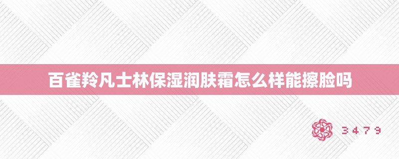 百雀羚凡士林保湿润肤霜怎么样能擦脸吗