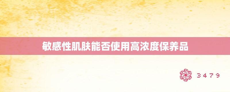 敏感性肌肤能否使用高浓度保养品