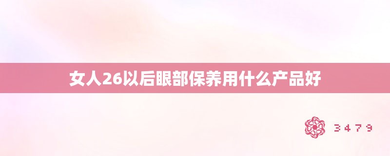 女人26以后眼部保养用什么产品好