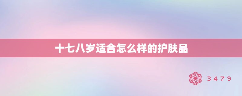十七八岁适合怎么样的护肤品