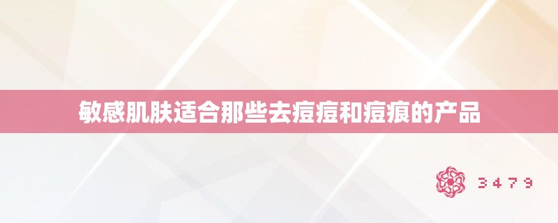 敏感肌肤适合那些去痘痘和痘痕的产品
