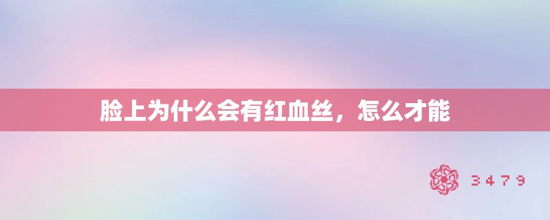 脸上为什么会有红血丝，怎么才能