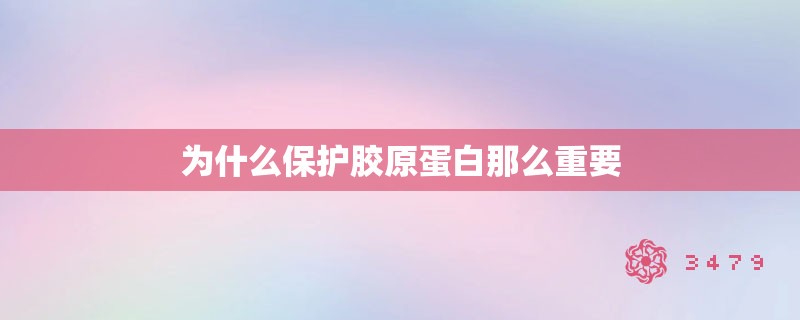 为什么保护胶原蛋白那么重要