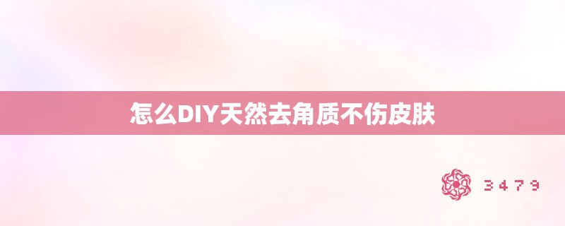 怎么DIY天然去角质不伤皮肤