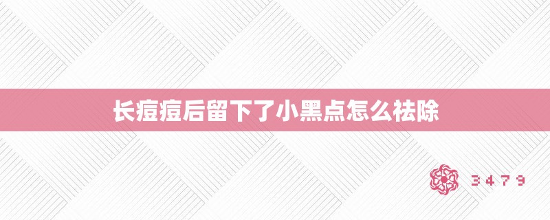 长痘痘后留下了小黑点怎么祛除
