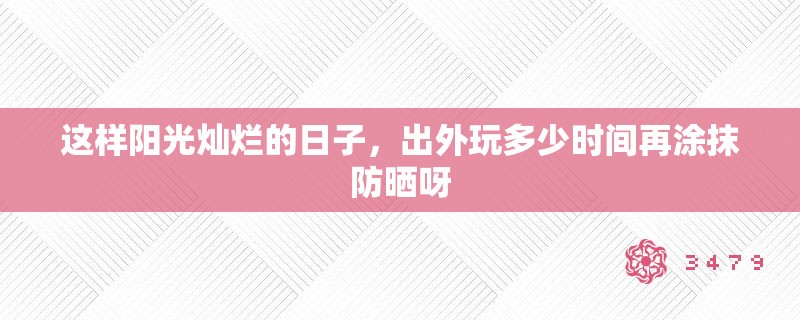 这样阳光灿烂的日子,出外玩多少时间再涂抹防晒呀 这样阳光灿烂的日子,出外玩多少时间再涂抹防晒呀