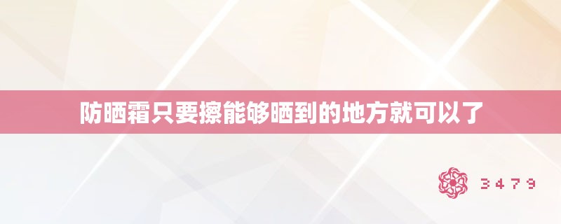 防晒霜只要擦能够晒到的地方就可以了