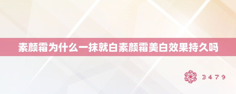 素颜霜为什么一抹就白素颜霜美白效果持久吗