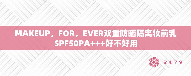 MAKEUP，FOR，EVER双重防晒隔离妆前乳SPF50PA+++好不好用