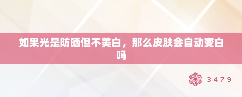 如果光是防晒但不美白，那么皮肤会自动变白吗