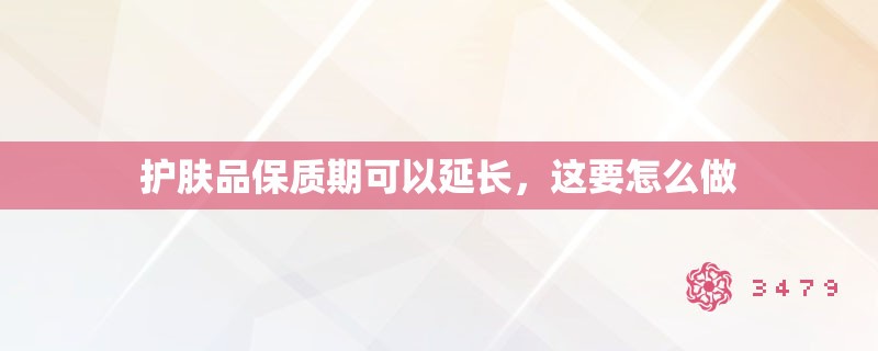 护肤品保质期可以延长，这要怎么做