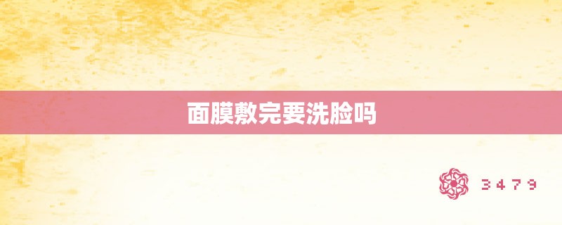 面膜敷完要洗脸吗