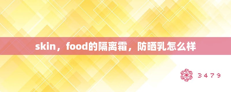 skin，food的隔离霜，防晒乳怎么样