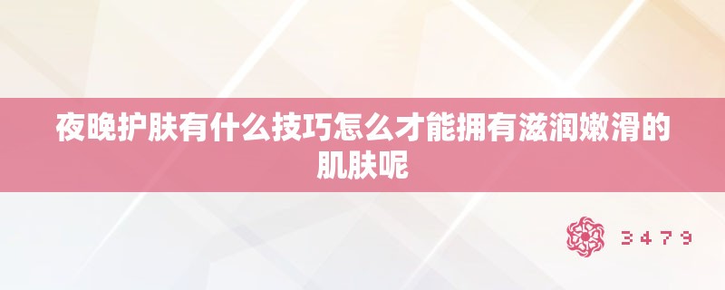 夜晚护肤有什么技巧怎么才能拥有滋润嫩滑的肌肤呢