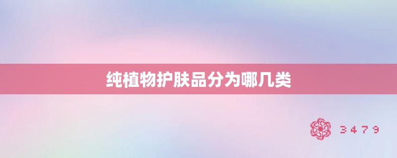 纯植物护肤品分为哪几类