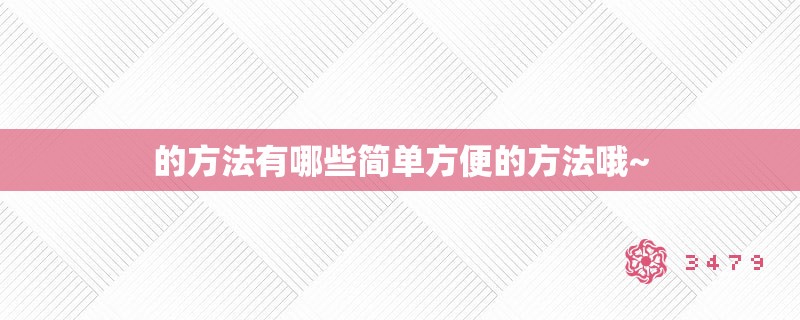 的方法有哪些简单方便的方法哦~