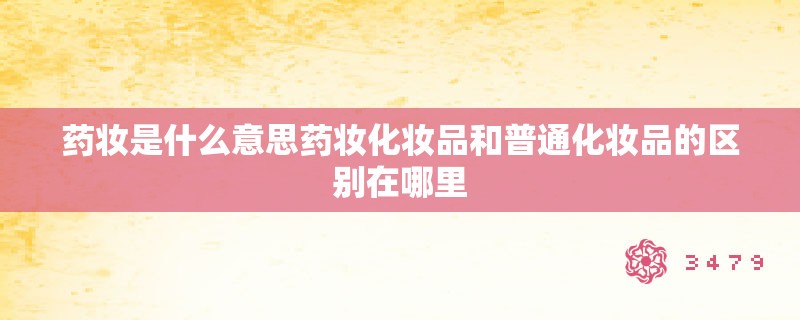 药妆是什么意思药妆化妆品和普通化妆品的区别在哪里