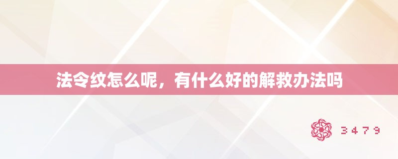 法令纹怎么呢,有什么好的解救办法吗 法令纹怎么呢,有什么好的解救办法吗