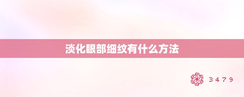 淡化眼部细纹有什么方法