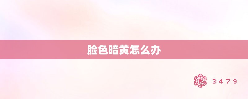 脸色暗黄怎么办